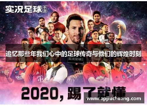 追忆那些年我们心中的足球传奇与他们的辉煌时刻