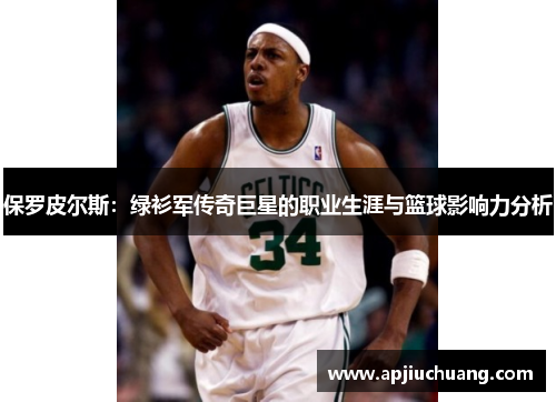 保罗皮尔斯：绿衫军传奇巨星的职业生涯与篮球影响力分析
