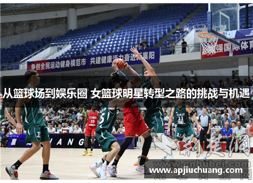 从篮球场到娱乐圈 女篮球明星转型之路的挑战与机遇