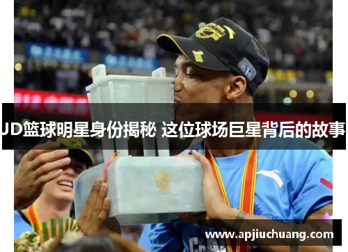 JD篮球明星身份揭秘 这位球场巨星背后的故事